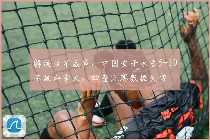 解说泣不成声，中国女子冰壶5-10不敌加拿大，四垒比赛数据失常
