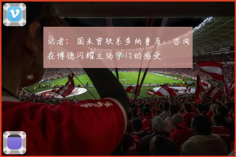 记者：国米曾联系多纳鲁马，咨询在博德闪耀主场守门的感受