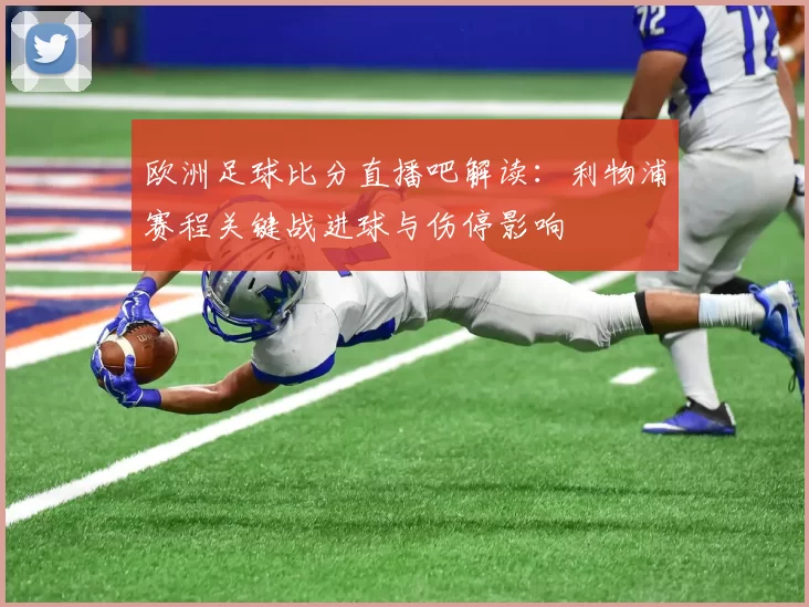 欧洲足球比分直播吧解读：利物浦赛程关键战进球与伤停影响