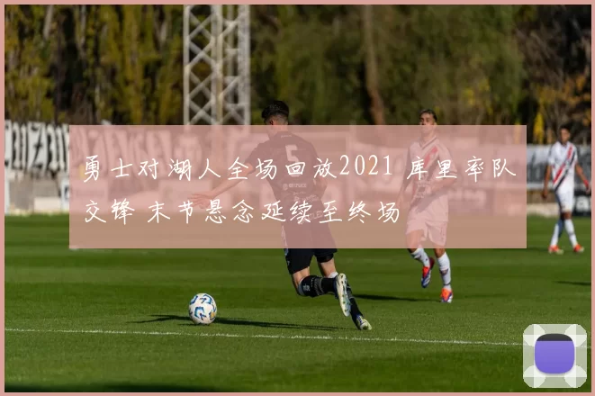 勇士对湖人全场回放2021 库里率队交锋 末节悬念延续至终场