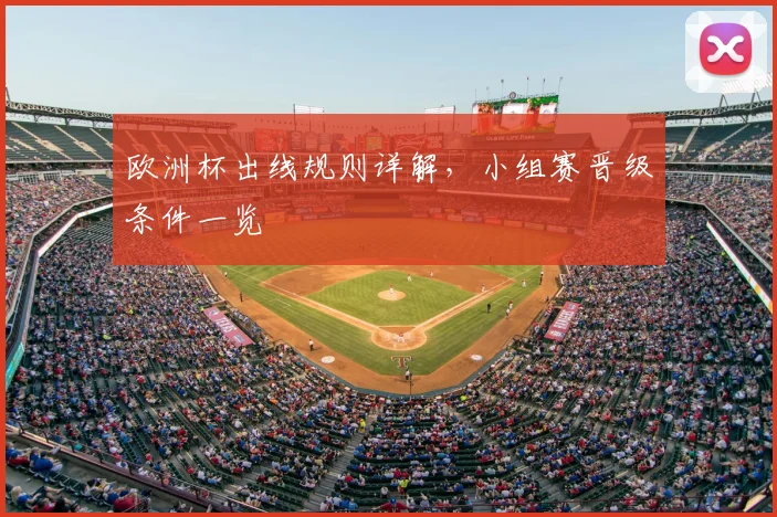 欧洲杯出线规则详解,小组赛晋级条件一览