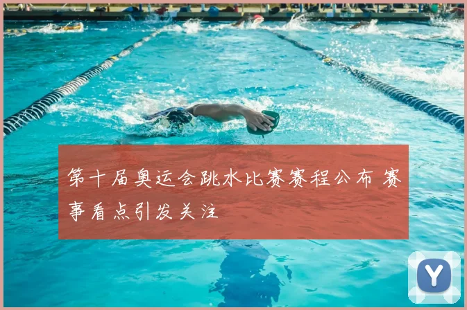 第十届奥运会跳水比赛赛程公布 赛事看点引发关注