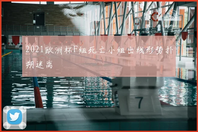 2021欧洲杯F组死亡小组出线形势扑朔迷离