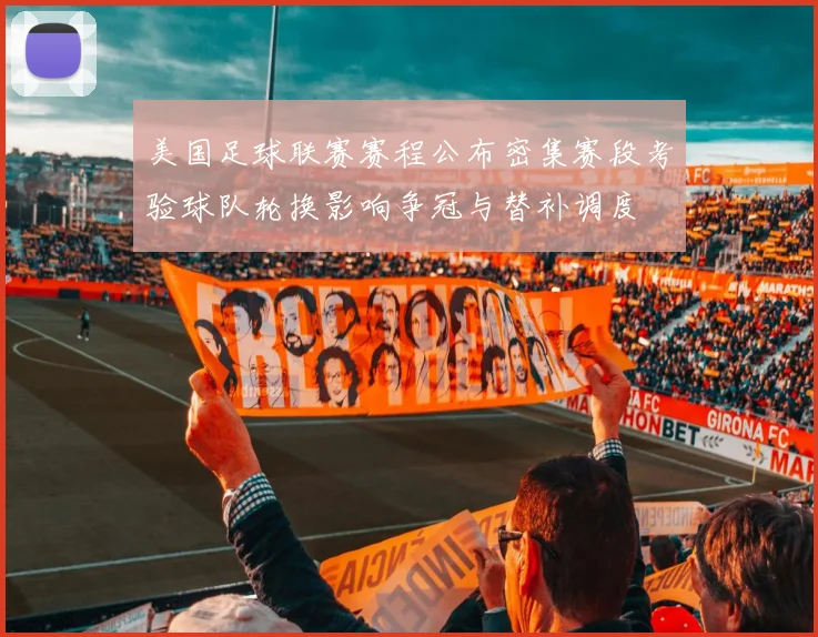 美国足球联赛赛程公布密集赛段考验球队轮换影响争冠与替补调度