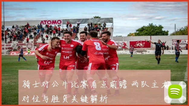 骑士对公牛比赛看点前瞻 两队主力对位与胜负关键解析