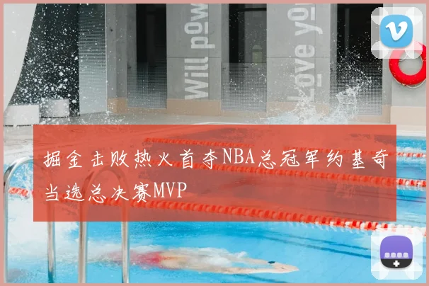 掘金击败热火首夺NBA总冠军约基奇当选总决赛MVP