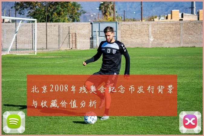 北京2008年残奥会纪念币发行背景与收藏价值分析