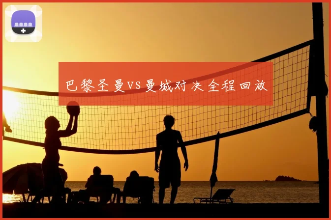 巴黎圣曼vs曼城对决全程回放