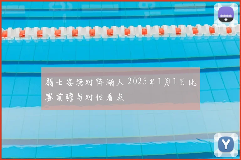 骑士客场对阵湖人 2025年1月1日比赛前瞻与对位看点