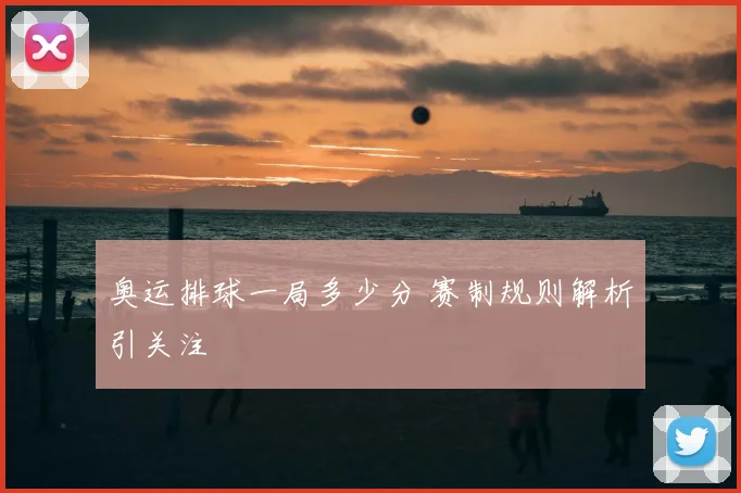 奥运排球一局多少分 赛制规则解析引关注
