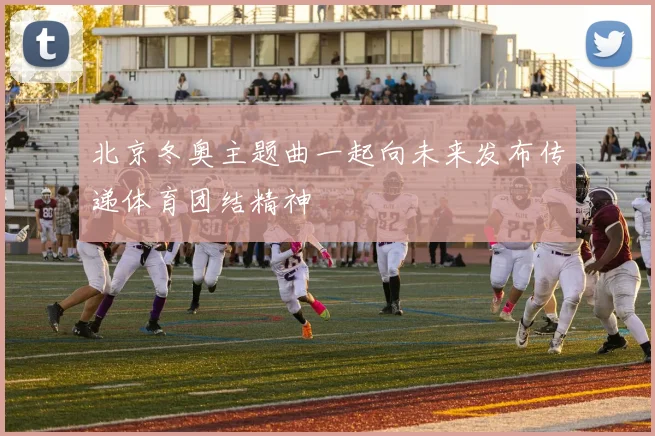 北京冬奥主题曲一起向未来发布传递体育团结精神