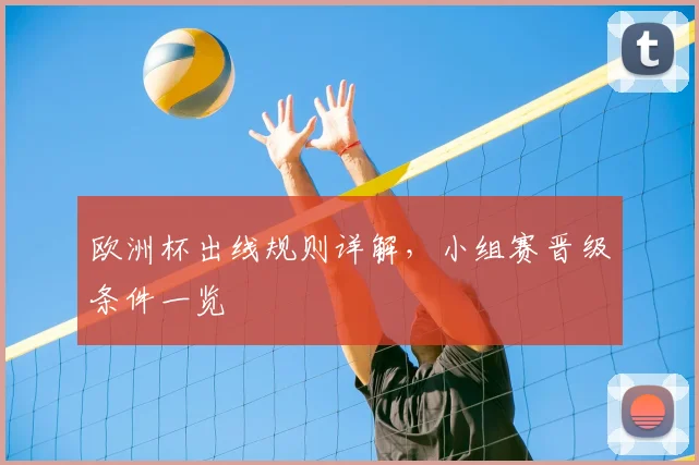 欧洲杯出线规则详解,小组赛晋级条件一览